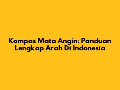 Kompas Mata Angin: Panduan Lengkap Arah Di Indonesia