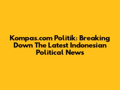 Kompas.com Politik: Breaking Down The Latest Indonesian Political News