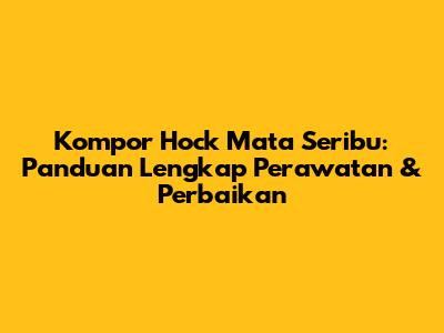 Kompor Hock Mata Seribu: Panduan Lengkap Perawatan & Perbaikan