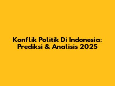Konflik Politik Di Indonesia: Prediksi & Analisis 2025