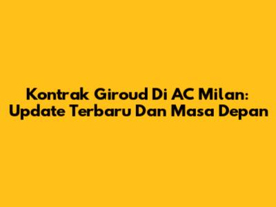 Kontrak Giroud Di AC Milan: Update Terbaru Dan Masa Depan