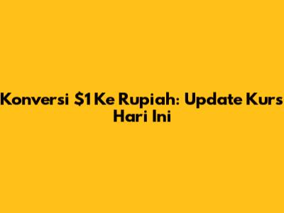 Konversi $1 Ke Rupiah: Update Kurs Hari Ini