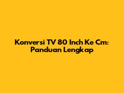 Konversi TV 80 Inch Ke Cm: Panduan Lengkap