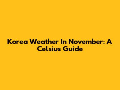 Korea Weather In November: A Celsius Guide