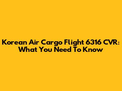 Korean Air Cargo Flight 6316 CVR: What You Need To Know