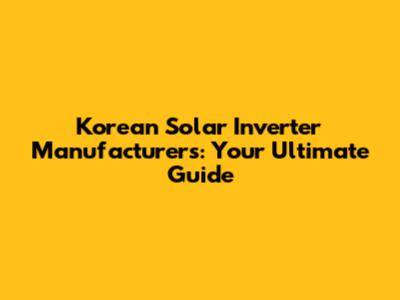 Korean Solar Inverter Manufacturers: Your Ultimate Guide