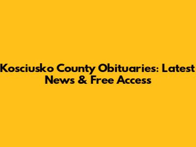 Kosciusko County Obituaries: Latest News & Free Access