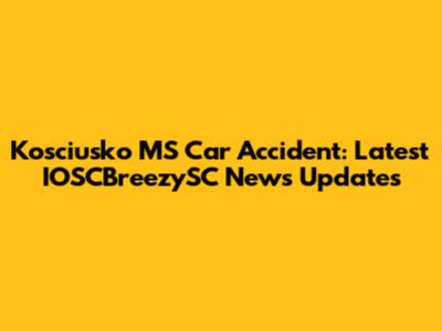 Kosciusko MS Car Accident: Latest IOSCBreezySC News Updates