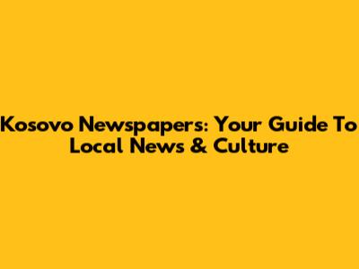 Kosovo Newspapers: Your Guide To Local News & Culture