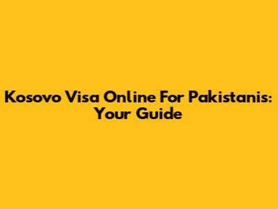 Kosovo Visa Online For Pakistanis: Your Guide