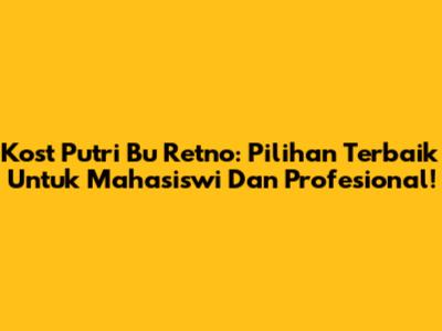 Kost Putri Bu Retno: Pilihan Terbaik Untuk Mahasiswi Dan Profesional!