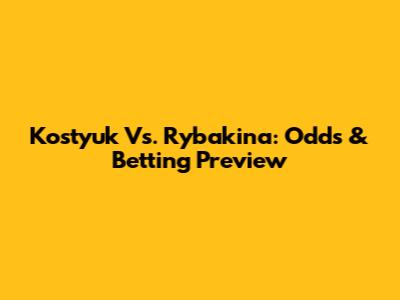 Kostyuk Vs. Rybakina: Odds & Betting Preview