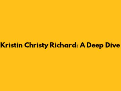 Kristin Christy Richard: A Deep Dive