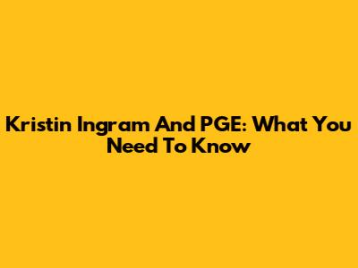 Kristin Ingram And PGE: What You Need To Know