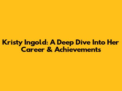 Kristy Ingold: A Deep Dive Into Her Career & Achievements