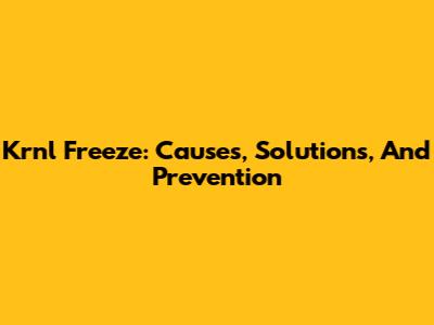 Krnl Freeze: Causes, Solutions, And Prevention