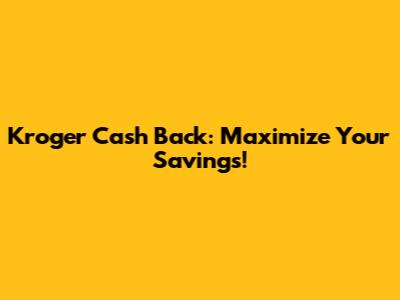 Kroger Cash Back: Maximize Your Savings!
