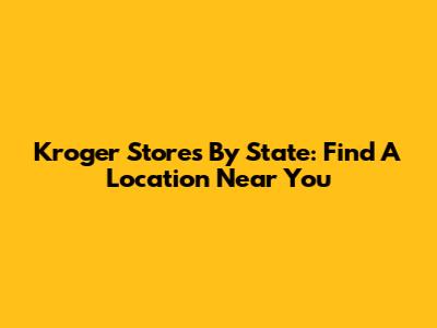 Kroger Stores By State: Find A Location Near You