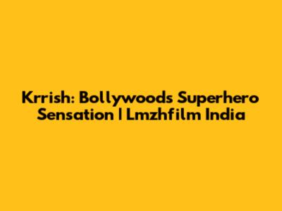 Krrish: Bollywood's Superhero Sensation | Lmzhfilm India