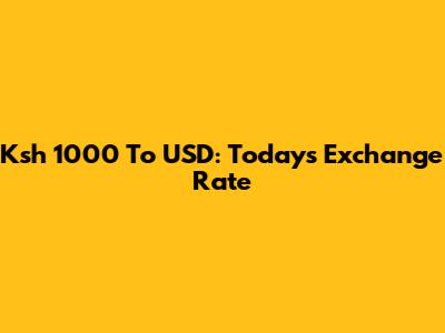 Ksh 1000 To USD: Today's Exchange Rate