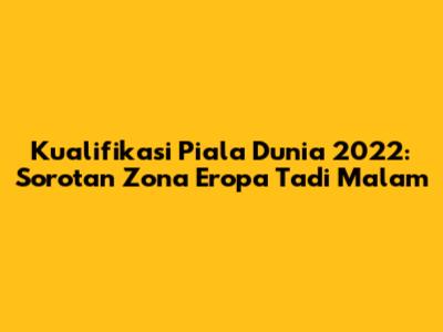 Kualifikasi Piala Dunia 2022: Sorotan Zona Eropa Tadi Malam