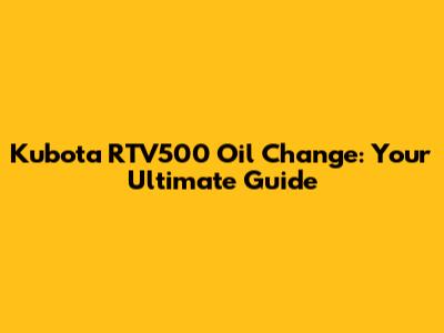 Kubota RTV500 Oil Change: Your Ultimate Guide
