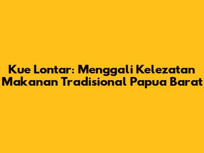 Kue Lontar: Menggali Kelezatan Makanan Tradisional Papua Barat