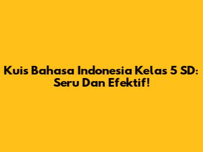 Kuis Bahasa Indonesia Kelas 5 SD: Seru Dan Efektif!