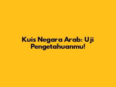 Kuis Negara Arab: Uji Pengetahuanmu!