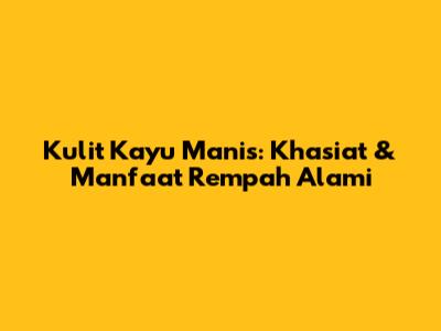 Kulit Kayu Manis: Khasiat & Manfaat Rempah Alami