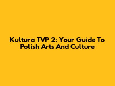 Kultura TVP 2: Your Guide To Polish Arts And Culture