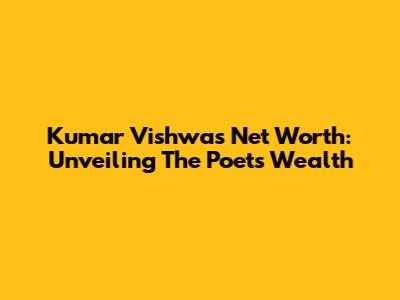 Kumar Vishwas Net Worth: Unveiling The Poet's Wealth