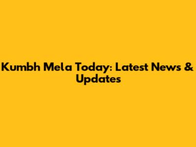 Kumbh Mela Today: Latest News & Updates