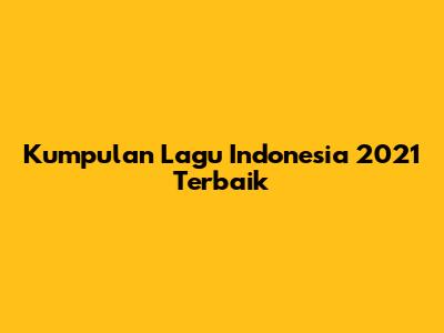 Kumpulan Lagu Indonesia 2021 Terbaik