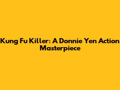 Kung Fu Killer: A Donnie Yen Action Masterpiece