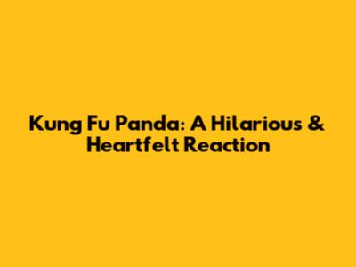 Kung Fu Panda: A Hilarious & Heartfelt Reaction