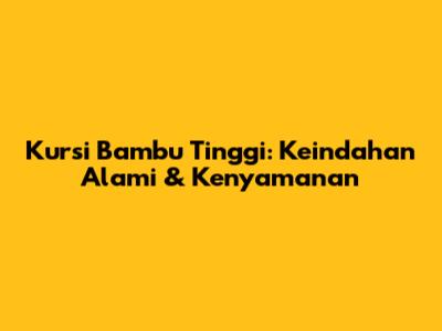 Kursi Bambu Tinggi: Keindahan Alami & Kenyamanan