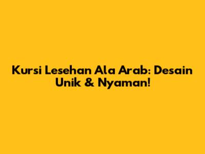 Kursi Lesehan Ala Arab: Desain Unik & Nyaman!