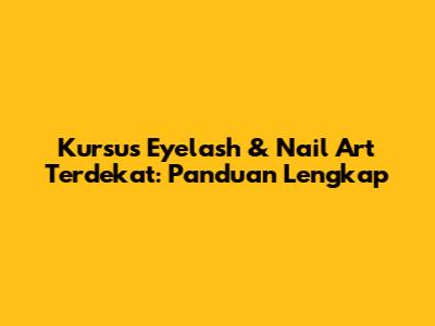 Kursus Eyelash & Nail Art Terdekat: Panduan Lengkap