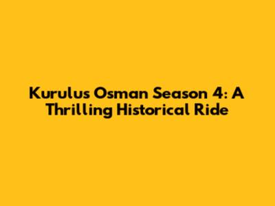 Kurulus Osman Season 4: A Thrilling Historical Ride