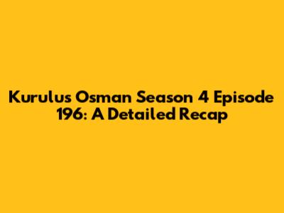 Kurulus Osman Season 4 Episode 196: A Detailed Recap