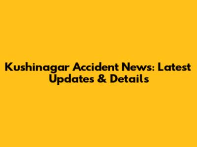 Kushinagar Accident News: Latest Updates & Details