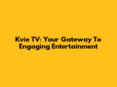 Kvie TV: Your Gateway To Engaging Entertainment