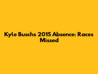 Kyle Busch's 2015 Absence: Races Missed