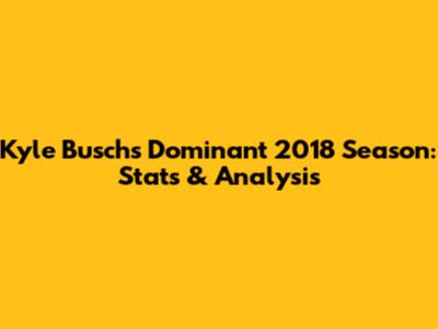 Kyle Busch's Dominant 2018 Season: Stats & Analysis
