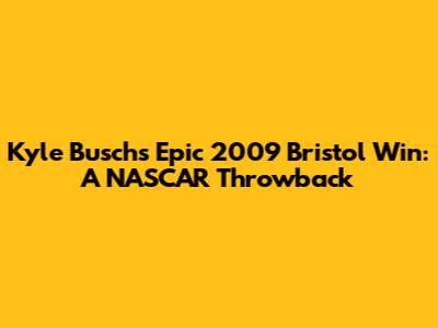 Kyle Busch's Epic 2009 Bristol Win: A NASCAR Throwback