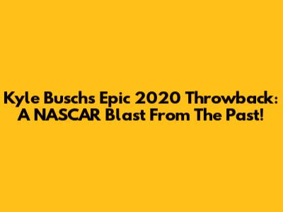 Kyle Busch's Epic 2020 Throwback: A NASCAR Blast From The Past!
