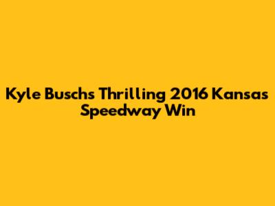 Kyle Busch's Thrilling 2016 Kansas Speedway Win