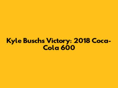 Kyle Busch's Victory: 2018 Coca-Cola 600