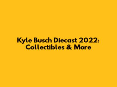 Kyle Busch Diecast 2022: Collectibles & More